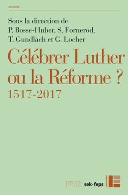 Célébrer Luther ou la Réforme?, Gottfried Wilhelm Locher ; Thies Gundlach ; Serge Fornerod ; Petra Bosse-Huber - Ebook - 9782830950113