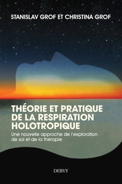 Théorie et pratique de la respiration Holotropique - Une nouvelle approche de l'exploration de soi et de la thérapie, Stanislav Grof ; Christina Grof - Ebook - 9782844548146
