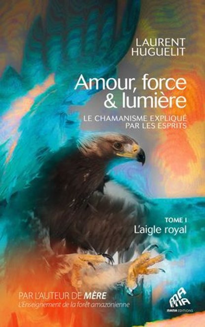 Amour, force & lumière, Le chamanisme expliqué par les esprits, Laurent Huguelit - Ebook - 9782845947177