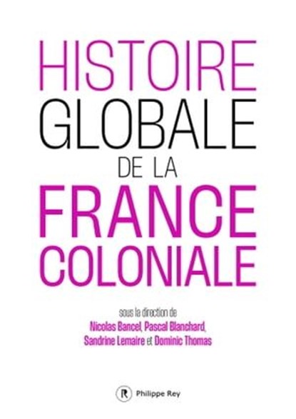 Histoire globale de la France coloniale, Nicolas Bancel ; Pascal Blanchard ; Sandrine Lemaire ; Dominic Thomas - Ebook - 9782848769813