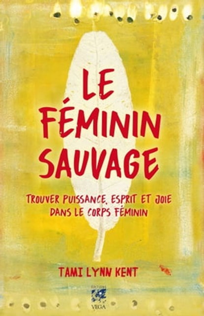 Le féminin sauvage - Trouver puissance, esprit et joie dans le corps féminin, Tami Lynn Kent - Ebook - 9782858298488