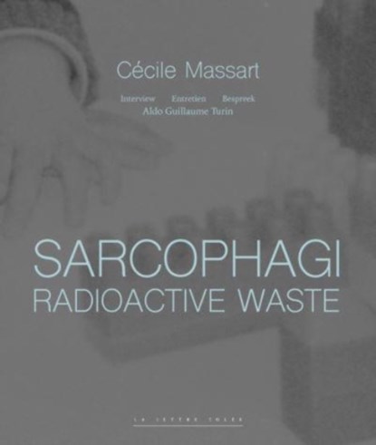 Sarcophagi. Radioactive Waste (E/FR/NL), Cécile Massart ; Aldo Guillaume Turin - Gebonden - 9782873175665