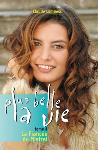Plus belle la vie T4 - La fiancée du mistral, Claude Lambesc - Ebook - 9782916289281