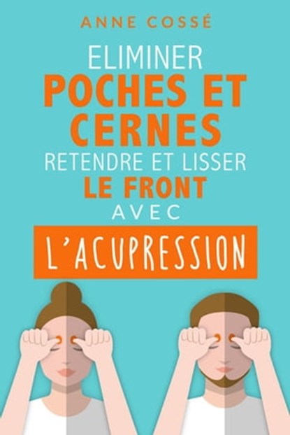 Eliminer Poches et Cernes, Retendre et Lisser le Front, avec l'Acupression, Anne Cossé - Ebook - 9782952796064