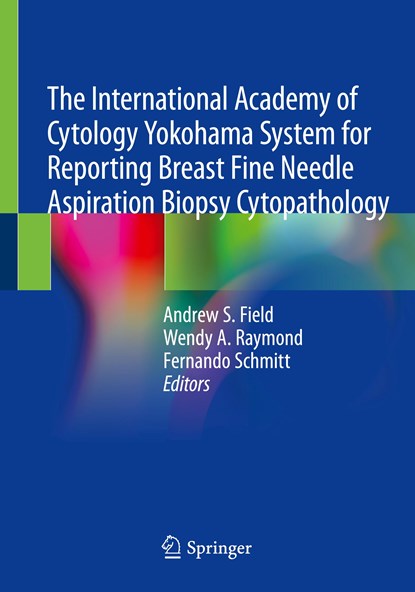 The International Academy of Cytology Yokohama System for Reporting Breast Fine Needle Aspiration Biopsy Cytopathology, ANDREW S.,  MB BS(Hons), FRCPA, FIAC, Diploma of Cytopathology(RCPA) Field ; Wendy A. Raymond ; Fernando Schmitt - Paperback - 9783030268855