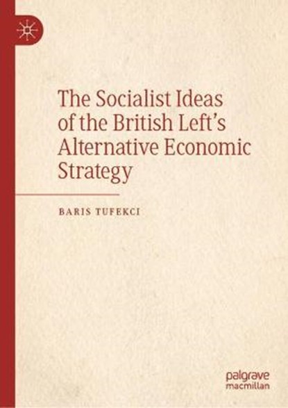 The Socialist Ideas of the British Left's Alternative Economic Strategy, TUFEKCI,  Baris - Gebonden - 9783030349974