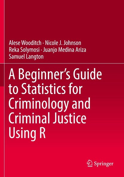 A Beginner’s Guide to Statistics for Criminology and Criminal Justice Using R, Alese Wooditch ; Nicole J. Johnson ; Reka Solymosi ; Juanjo Medina Ariza - Paperback - 9783030506278