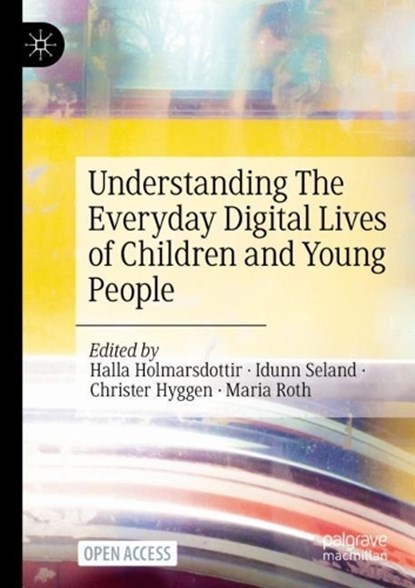 Understanding The Everyday Digital Lives of Children and Young People, Halla Holmarsdottir ; Idunn Seland ; Christer Hyggen ; Maria Roth - Paperback - 9783031469312