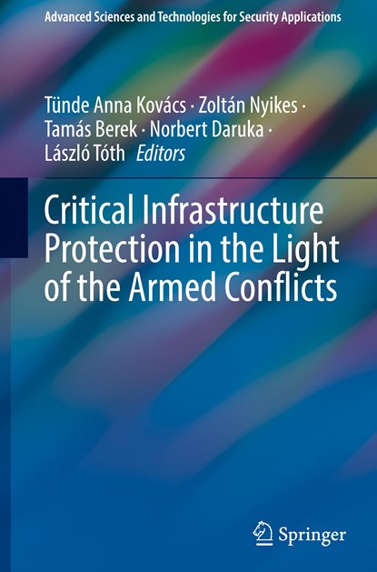 Critical Infrastructure Protection in the Light of the Armed Conflicts, Tünde Anna Kovács ;  Zoltán Nyikes ;  László Tóth ;  Norbert Daruka ;  Tamás Berek - Gebonden - 9783031479892
