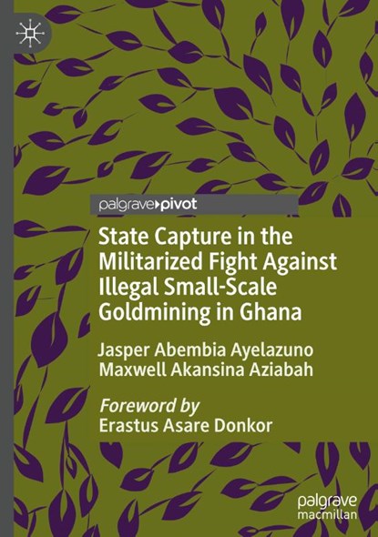 State Capture in the Militarized Fight Against Illegal Small-Scale Goldmining in Ghana, Jasper Abembia Ayelazuno ; Maxwell Akansina Aziabah - Gebonden - 9783031826726