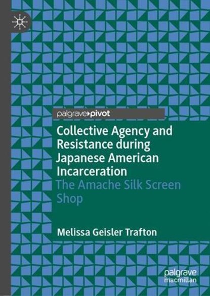 Collective Agency and Resistance During Japanese American Incarceration: The Amache Silk Screen Shop, Melissa Geisler Trafton - Gebonden - 9783031939136