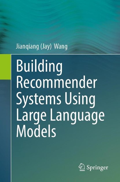 Building Recommender Systems Using Large Language Models, Jianqiang (Jay) Wang - Paperback - 9783032011510