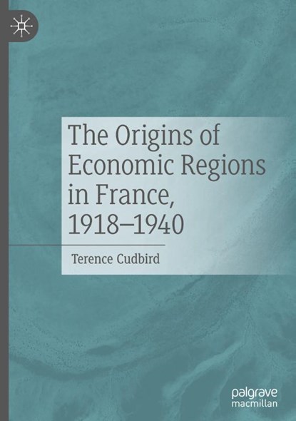 The Origins of Economic Regions in France, 1918-1940, Terence Cudbird - Gebonden - 9783032044211