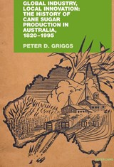 Global Industry, Local Innovation: The History of Cane Sugar Production in Australia, 1820-1995 - Peter Griggs - 9783034304313