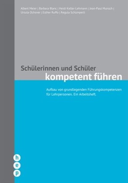 Schülerinnen und Schüler kompetent führen (E-Book, Neuausgabe), Albert Meier ; Barbara Blanc ; Heidi Keller-Lehmann ; Jean-Paul Munsch ; Ursula Ochsner ; Esther Ruffo ; Regula Schümperli - Ebook - 9783035512618