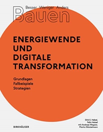 Besser - Weniger - Anders Bauen: Energiewende und Digitale Transformation, Dirk E. Hebel ; Felix Heisel - Paperback - 9783035621167