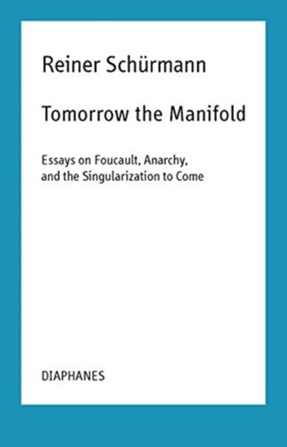 Tomorrow the Manifold - Essays on Foucault, Anarchy, and the Singularization to Come, Reiner Schurmann ; Malte Fabian Rauch ; Nicolas Schneider - Paperback - 9783035800999