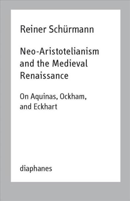 Neo–Aristotelianism and the Medieval Renaissance – On Aquinas, Ockham, and Eckhart, Reiner Schurmann ; Ian Alexander Moore - Paperback - 9783035801484