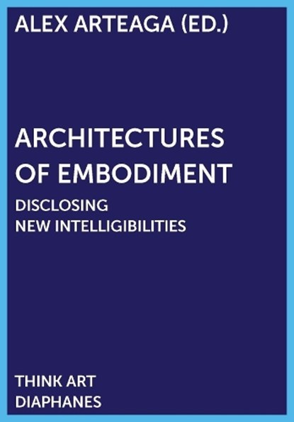 Architectures of Embodiment – Disclosing New Intelligibilities, Alex Arteaga - Paperback - 9783035801996