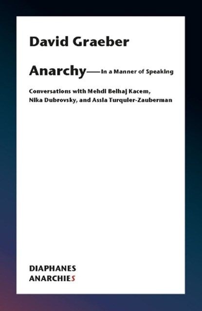 Anarchy–In a Manner of Speaking – Conversations with Mehdi Belhaj Kacem, Nika Dubrovsky, and Assia Turquier–Zauberman, David Graeber - Paperback - 9783035802269