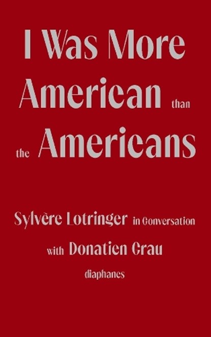 I Was More American than the Americans - Sylvere Lotringer in Conversation with Donatien Grau, Sylvere Lotringer ; Donatien Grau ; Peter Behrman De Sine - Paperback - 9783035803655