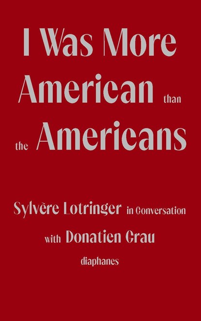 I Was More American than the Americans - Sylvere Lotringer in Conversation with Donatien Grau, Sylvere Lotringer ; Donatien Grau ; Peter Behrman De Sine - Paperback - 9783035803655