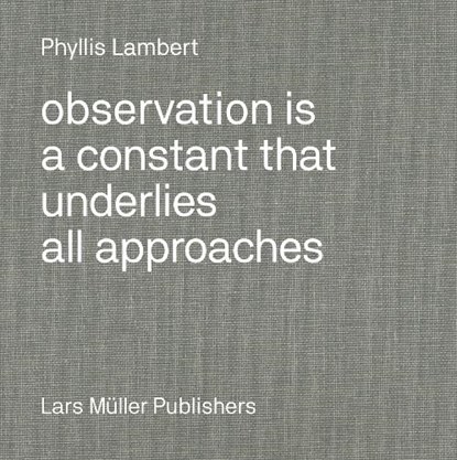 Observation Is a Constant That Underlies All Approaches, Phyllis Lambert - Gebonden - 9783037787083