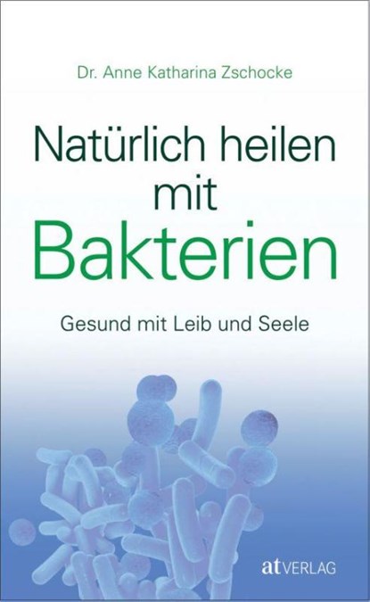 Natürlich heilen mit Bakterien, Anne Katharina Zschocke - Gebonden - 9783038009023