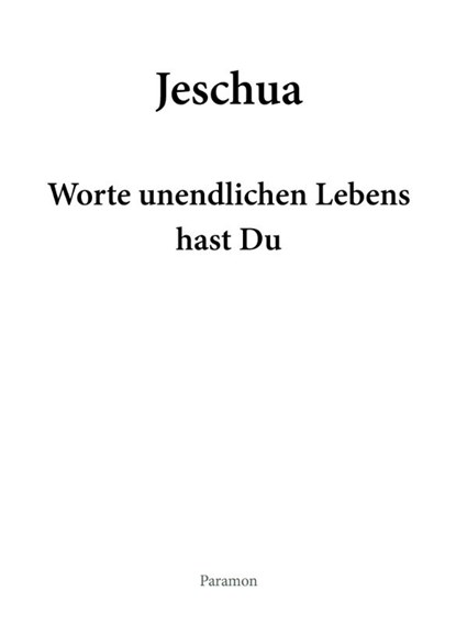 Jeschua - Worte unendlichen Lebens hast Du, Peter Thomas Frei - Gebonden - 9783038309802