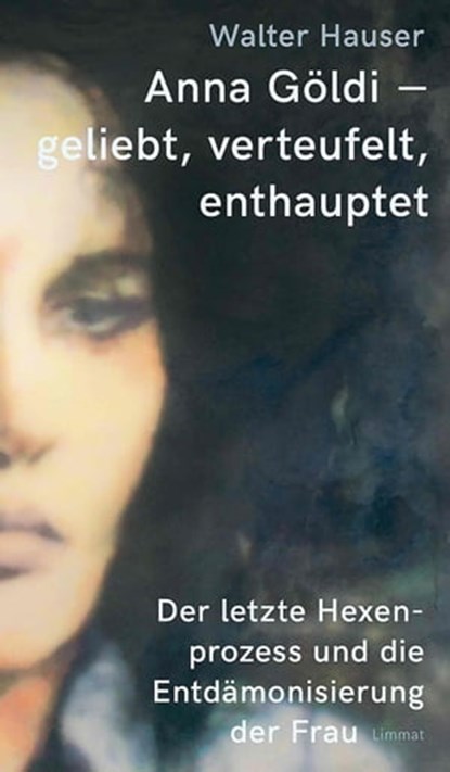 Anna Göldi - geliebt, verteufelt, enthauptet, Walter Hauser - Ebook - 9783038552321