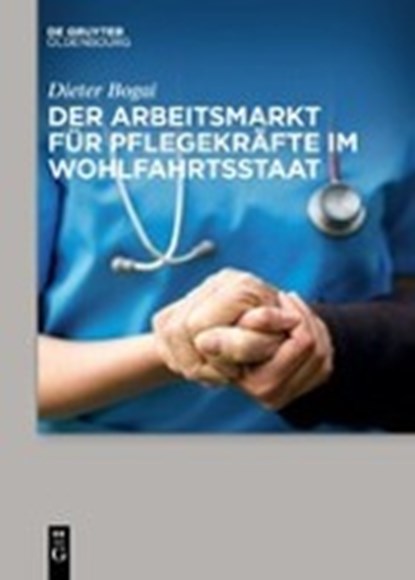 Der Arbeitsmarkt Fur Pflegekrafte Im Wohlfahrtsstaat, BOGAI,  Dieter - Paperback - 9783110659702