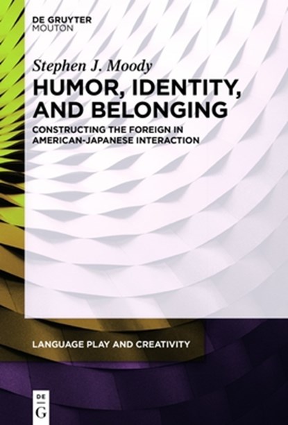 Humor, Identity, and Belonging: Constructing the Foreign in American-Japanese Interaction, Stephen J. Moody - Gebonden - 9783110759716