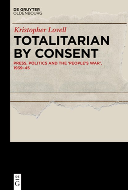 Totalitarian by Consent: Press, Politics and the 'People's War, ' 1939-45, Kristopher Lovell - Gebonden - 9783111018508