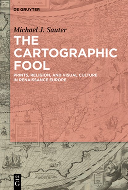 The Cartographic Fool: Prints, Religion, and Visual Culture in Renaissance Europe, Michael J. Sauter - Gebonden - 9783111138206