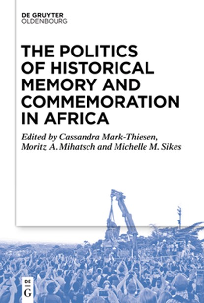 The Politics of Historical Memory and Commemoration in Africa, Cassandra Mark-Thiesen ; Moritz Mihatsch ; Michelle Sikes - Paperback - 9783111353272
