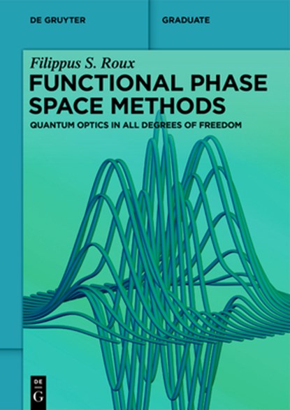 Functional Phase Space Methods: Quantum Optics in All Degrees of Freedom, Filippus S. Roux - Paperback - 9783111445311