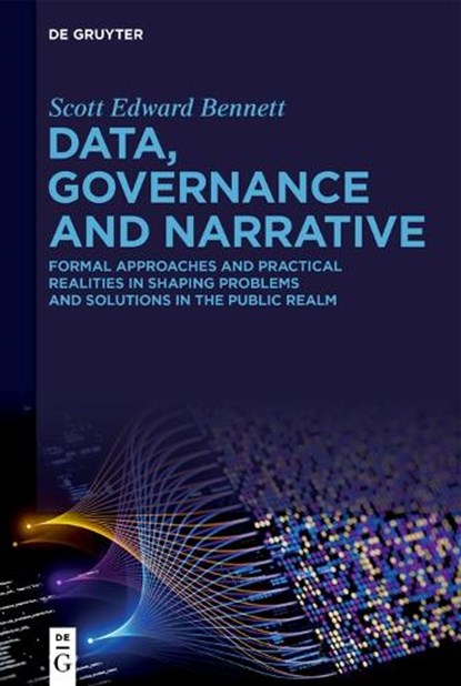 Data, Governance and Narrative: Formal Approaches and Practical Realities in Shaping Problems and Solutions in the Public Realm, Scott Edward Bennett - Gebonden - 9783111486406