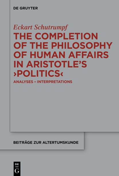 The Completion of the Philosophy of Human Affairs in Aristotle's >Politics: Analyses - Interpretations, Eckart Schutrumpf - Gebonden - 9783119149846