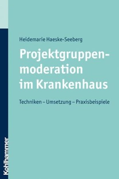 Projektgruppenmoderation im Krankenhaus, Heidemarie Haeske-Seeberg - Ebook - 9783170272361
