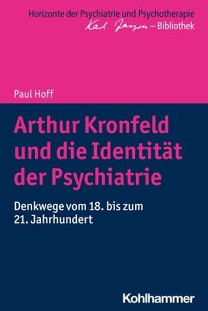 Arthur Kronfeld und die Identität der Psychiatrie, Paul Hoff ; Matthias Bormuth ; Andreas Heinz ; Markus Jäger - Ebook - 9783170329966