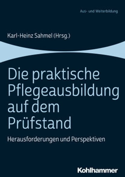 Die praktische Pflegeausbildung auf dem Prüfstand, Sophie Busalt ; Daniela Heil ; Simon Jäger ; Anke Kany ; Armin Leibig ; Mechthild Löwenstein ; Diana Nohe ; Eva Maria Panfil ; Karl-Heinz Sahmel ; Anastasia Schweibert - Ebook - 9783170343047