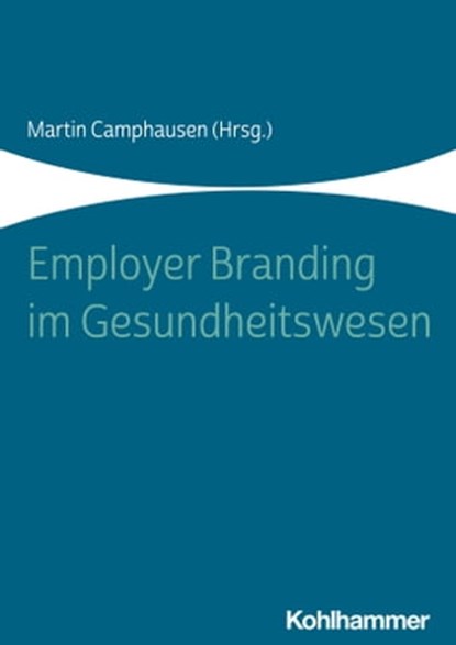 Employer Branding im Gesundheitswesen, Christoph Athanas ; Julia Blume ; Annika Bollen ; Mathias Brandstädter ; Jörg Buckmann ; Martin Camphausen ; Thiemo Coors ; Joachim Diercks ; Marion Friers ; Martin Gaedt ; Nadine Galda ; Martin Maas ; Katrin Menne ; Robindro Ullah ; Simon Zicholl ; Carol - Ebook - 9783170358089