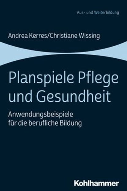 Planspiele Pflege und Gesundheit, Andrea Kerres ; Christiane Wissing ; Maximilian Brandl ; Alexandra Bader ; Albert Brandmeier ; Maria Dangl ; Benjamin Dill ; Christina Fröhling ; Philipp Gläser ; Jennifer Gobbers ; Laura Gundel ; Karina Helsinger ; Katharina Huber ; Zirek Ilknur Kaya ; L - Ebook - 9783170358195
