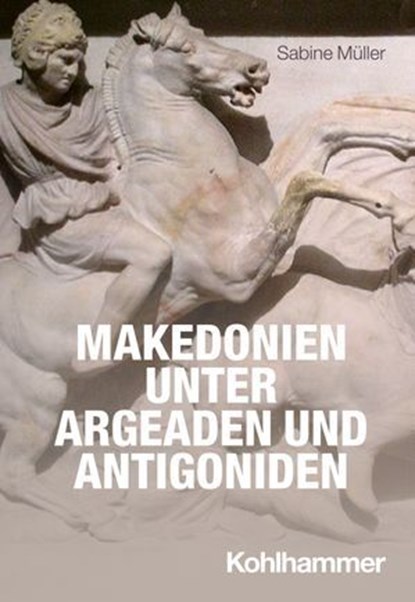 Makedonien unter Argeaden und Antigoniden, Sabine Müller ; Robert Rollinger ; Roland Steinacher ; Henning Börm ; Udo Hartmann ; Timo Stickler ; Sitta von Reden - Ebook - 9783170377158