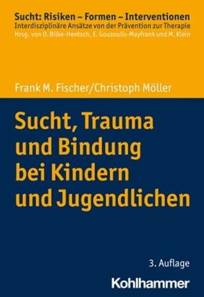 Sucht, Trauma und Bindung bei Kindern und Jugendlichen, Frank M. Fischer ; Christoph Möller ; Oliver Bilke-Hentsch ; Euphrosyne Gouzoulis-Mayfrank ; Michael Klein - Ebook - 9783170440968