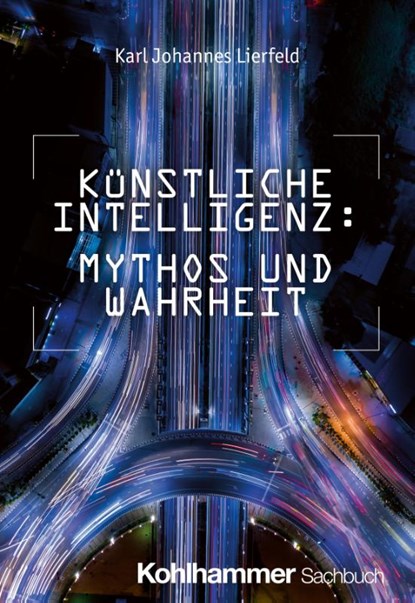 Künstliche Intelligenz: Mythos und Wahrheit, Karl Johannes Lierfeld - Paperback - 9783170449602