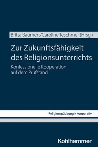 Zur Zukunftsfähigkeit des Religionsunterrichts, Carolin Altmann ; Britta Baumert ; Maria Bohrer ; Georg Bucher ; Bernhard Grümme ; Johanna Hock ; Christian Höger ; Andreas Kubik-Boltres ; Jens Kuthe ; Silke Leonhard ; Anna-Katharina Lienau ; Anna-Lisa Lukannek ; Sabine Pemsel-Maier ; Viera Pirker ; Mar - Ebook - 9783170466265