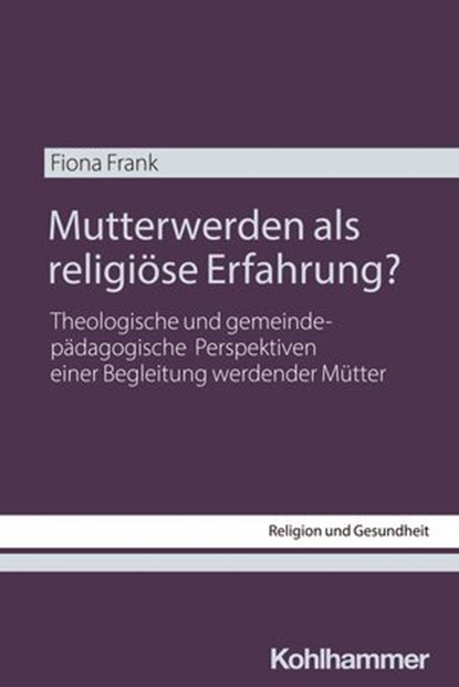 Mutterwerden als religiöse Erfahrung?, Fiona Frank ; Dietrich Korsch ; Cornelia Richter - Ebook - 9783170471948