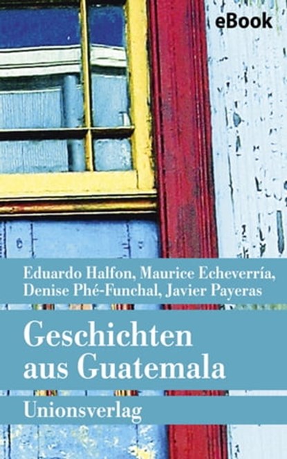 Geschichten aus Guatemala, Eduardo Halfon ; Maurice Echeverría ; Javier Payeras ; Denise Phé-Funchal - Ebook - 9783293308954