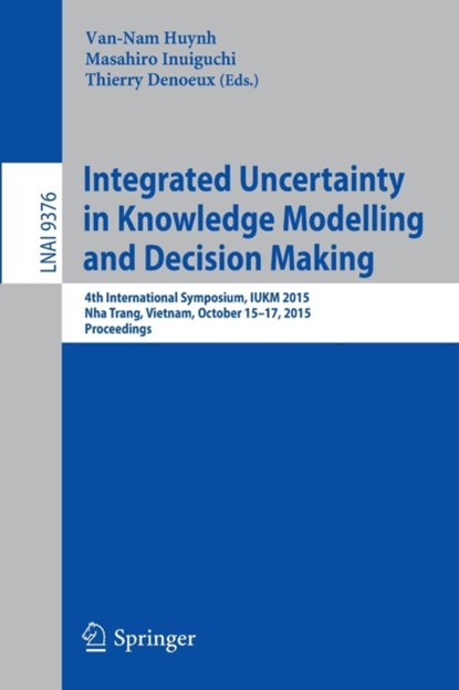 Integrated Uncertainty in Knowledge Modelling and Decision Making, Van-Nam Huynh ; Masahiro Inuiguchi ; Thierry Demoeux - Paperback - 9783319251349